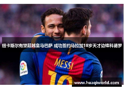纽卡斯尔有望超越皇马巴萨 成功签约马拉加18岁天才边锋科德罗 纽卡斯尔有望超越皇马巴萨 成功签约马拉加18岁天才边锋科德罗