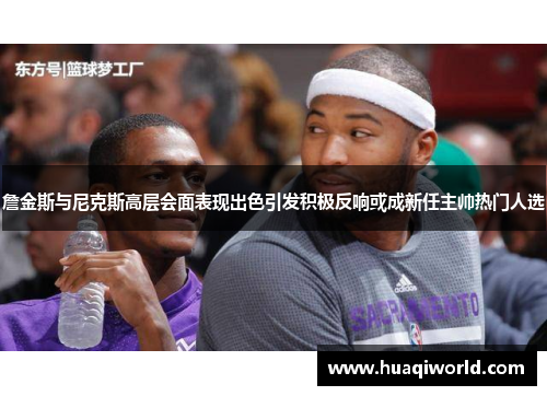 詹金斯与尼克斯高层会面表现出色引发积极反响或成新任主帅热门人选 詹金斯与尼克斯高层会面表现出色引发积极反响或成新任主帅热门人选