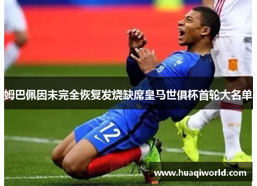 姆巴佩因未完全恢复发烧缺席皇马世俱杯首轮大名单 姆巴佩因未完全恢复发烧缺席皇马世俱杯首轮大名单