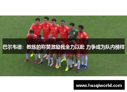 巴尔韦德:教练的称赞激励我全力以赴 力争成为队内榜样 巴尔韦德:教练的称赞激励我全力以赴 力争成为队内榜样