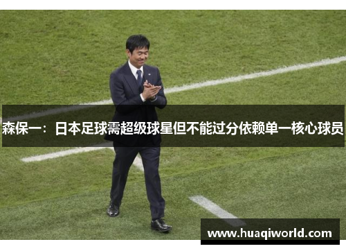 森保一:日本足球需超级球星但不能过分依赖单一核心球员 森保一:日本足球需超级球星但不能过分依赖单一核心球员