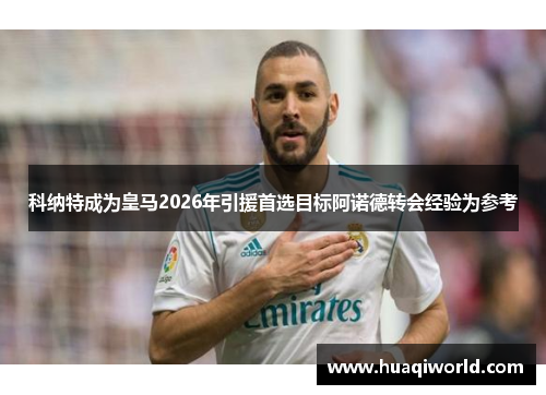 科纳特成为皇马2026年引援首选目标阿诺德转会经验为参考 科纳特成为皇马2026年引援首选目标阿诺德转会经验为参考