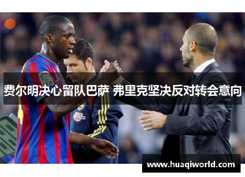 费尔明决心留队巴萨 弗里克坚决反对转会意向 费尔明决心留队巴萨 弗里克坚决反对转会意向