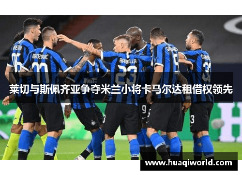 莱切与斯佩齐亚争夺米兰小将卡马尔达租借权领先 莱切与斯佩齐亚争夺米兰小将卡马尔达租借权领先