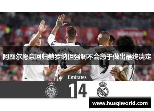阿图尔愿意回归赫罗纳但强调不会急于做出最终决定 阿图尔愿意回归赫罗纳但强调不会急于做出最终决定
