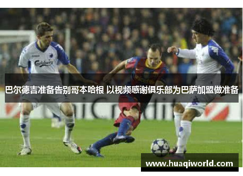 巴尔德吉准备告别哥本哈根 以视频感谢俱乐部为巴萨加盟做准备 巴尔德吉准备告别哥本哈根 以视频感谢俱乐部为巴萨加盟做准备