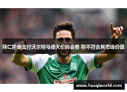 拜仁拒绝支付沃尔特马德天价转会费 称不符合其市场价值 拜仁拒绝支付沃尔特马德天价转会费 称不符合其市场价值