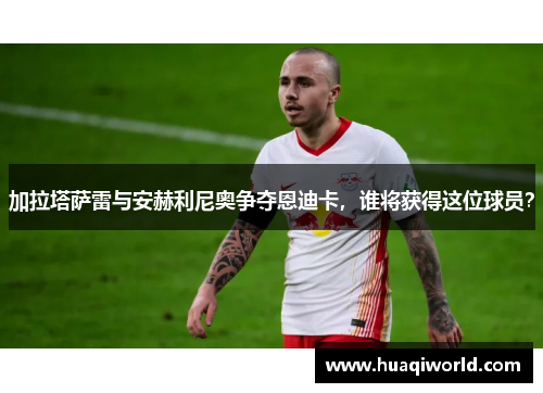 加拉塔萨雷与安赫利尼奥争夺恩迪卡,谁将获得这位球员? 加拉塔萨雷与安赫利尼奥争夺恩迪卡,谁将获得这位球员?